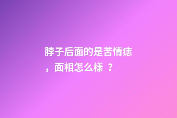 脖子后面的是苦情痣，面相怎么樣？
